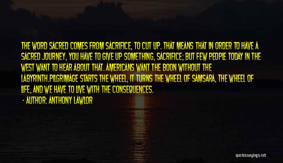 Anthony Lawlor Quotes: The Word Sacred Comes From Sacrifice, To Cut Up. That Means That In Order To Have A Sacred Journey, You