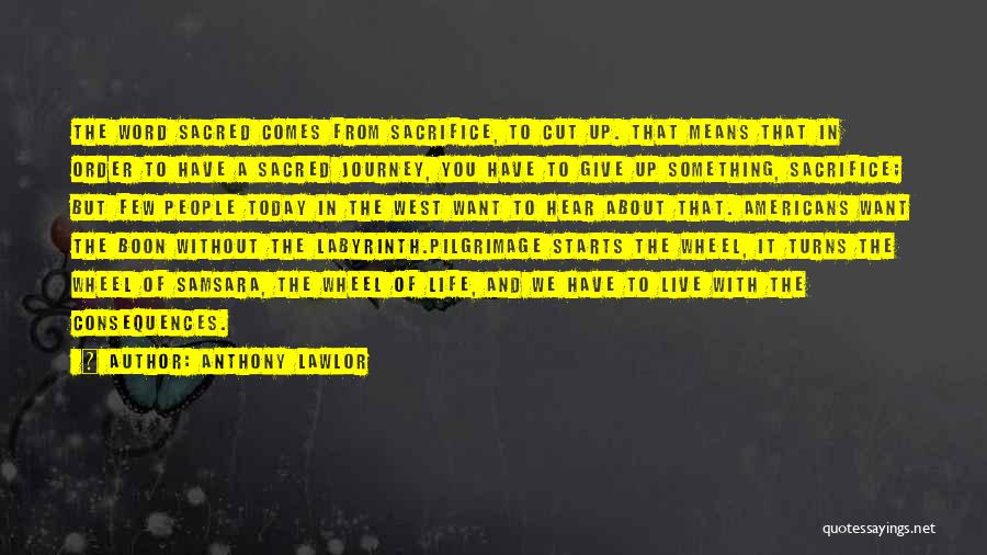 Anthony Lawlor Quotes: The Word Sacred Comes From Sacrifice, To Cut Up. That Means That In Order To Have A Sacred Journey, You