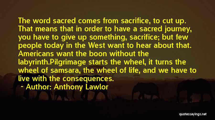 Anthony Lawlor Quotes: The Word Sacred Comes From Sacrifice, To Cut Up. That Means That In Order To Have A Sacred Journey, You