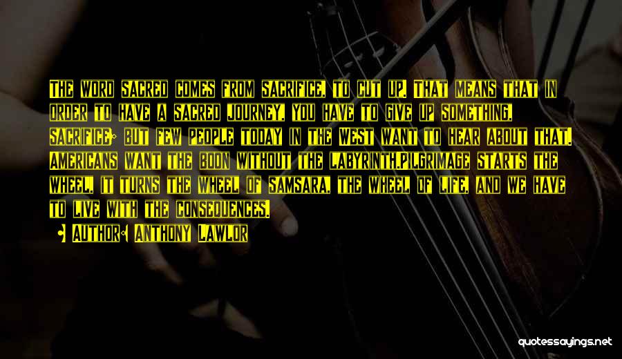 Anthony Lawlor Quotes: The Word Sacred Comes From Sacrifice, To Cut Up. That Means That In Order To Have A Sacred Journey, You
