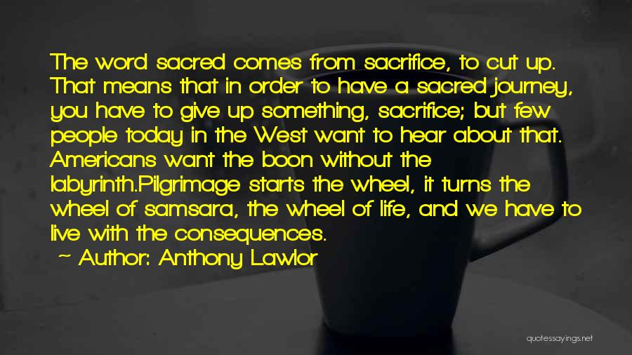Anthony Lawlor Quotes: The Word Sacred Comes From Sacrifice, To Cut Up. That Means That In Order To Have A Sacred Journey, You