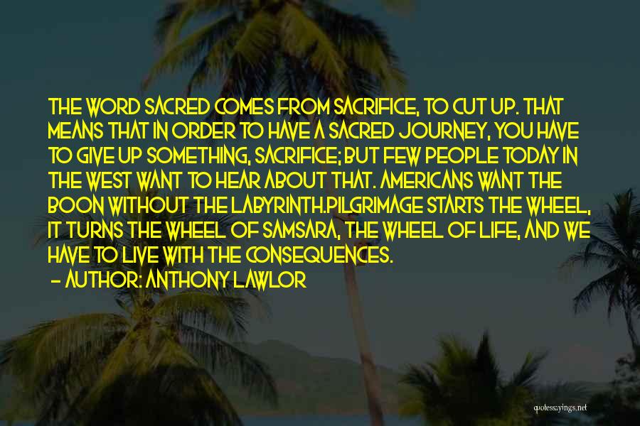 Anthony Lawlor Quotes: The Word Sacred Comes From Sacrifice, To Cut Up. That Means That In Order To Have A Sacred Journey, You