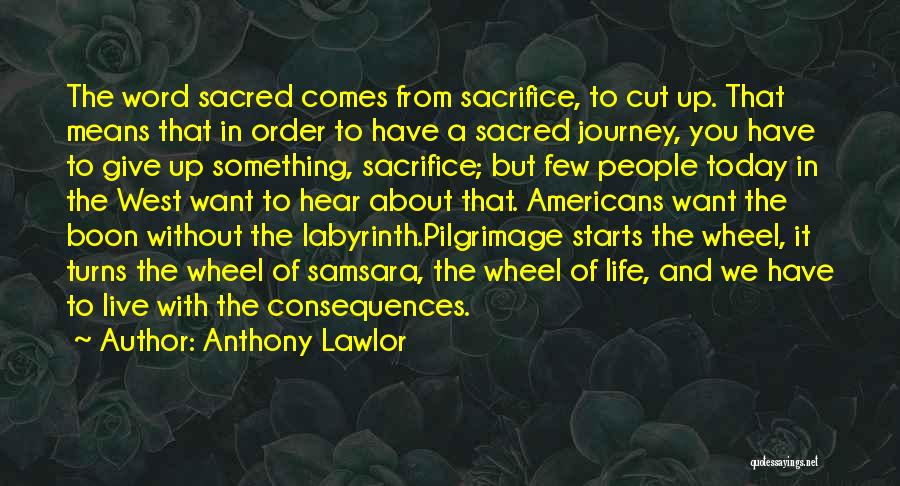 Anthony Lawlor Quotes: The Word Sacred Comes From Sacrifice, To Cut Up. That Means That In Order To Have A Sacred Journey, You