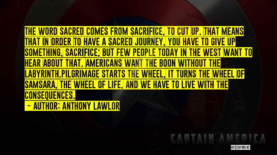 Anthony Lawlor Quotes: The Word Sacred Comes From Sacrifice, To Cut Up. That Means That In Order To Have A Sacred Journey, You