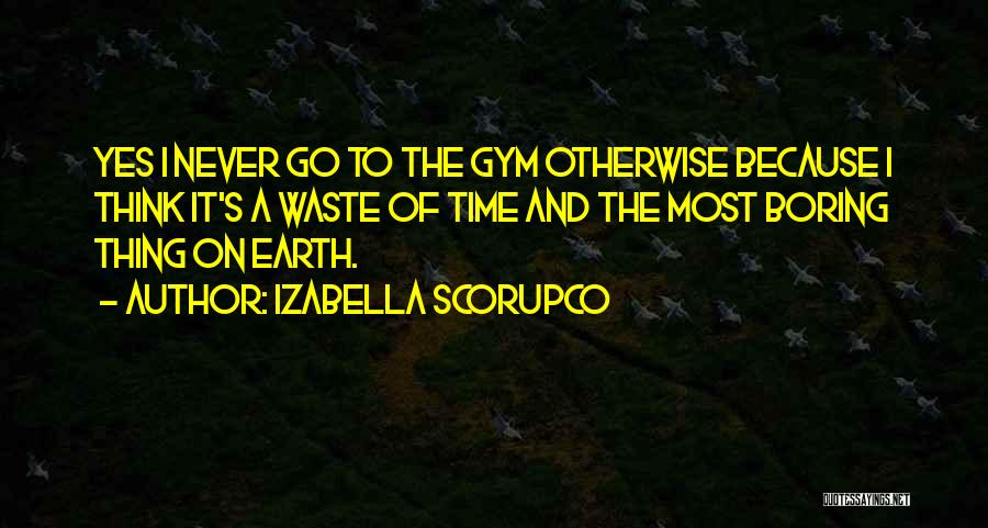 Izabella Scorupco Quotes: Yes I Never Go To The Gym Otherwise Because I Think It's A Waste Of Time And The Most Boring