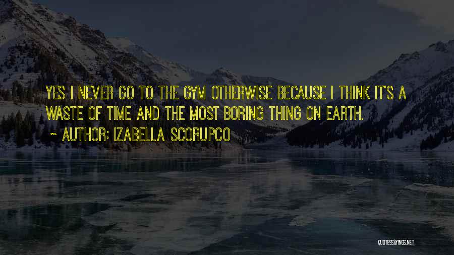 Izabella Scorupco Quotes: Yes I Never Go To The Gym Otherwise Because I Think It's A Waste Of Time And The Most Boring