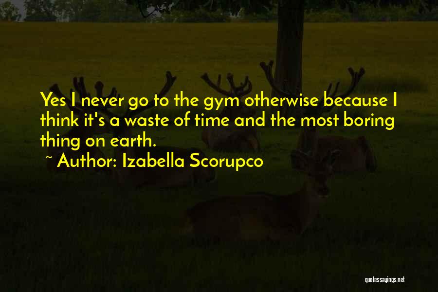 Izabella Scorupco Quotes: Yes I Never Go To The Gym Otherwise Because I Think It's A Waste Of Time And The Most Boring