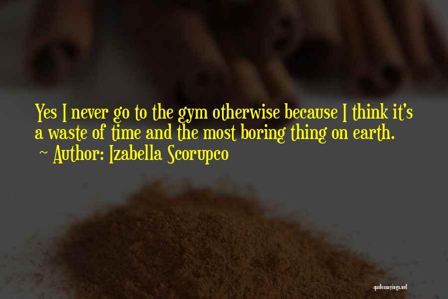 Izabella Scorupco Quotes: Yes I Never Go To The Gym Otherwise Because I Think It's A Waste Of Time And The Most Boring