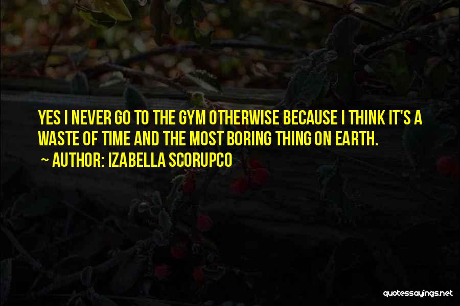 Izabella Scorupco Quotes: Yes I Never Go To The Gym Otherwise Because I Think It's A Waste Of Time And The Most Boring