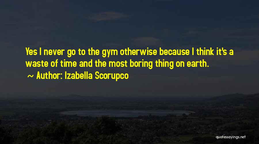 Izabella Scorupco Quotes: Yes I Never Go To The Gym Otherwise Because I Think It's A Waste Of Time And The Most Boring