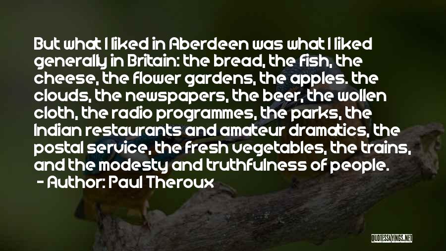 Paul Theroux Quotes: But What I Liked In Aberdeen Was What I Liked Generally In Britain: The Bread, The Fish, The Cheese, The