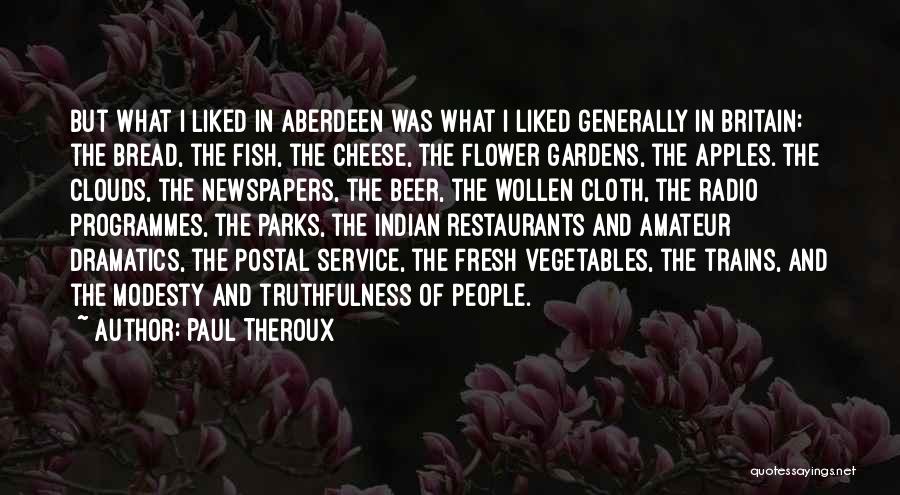 Paul Theroux Quotes: But What I Liked In Aberdeen Was What I Liked Generally In Britain: The Bread, The Fish, The Cheese, The