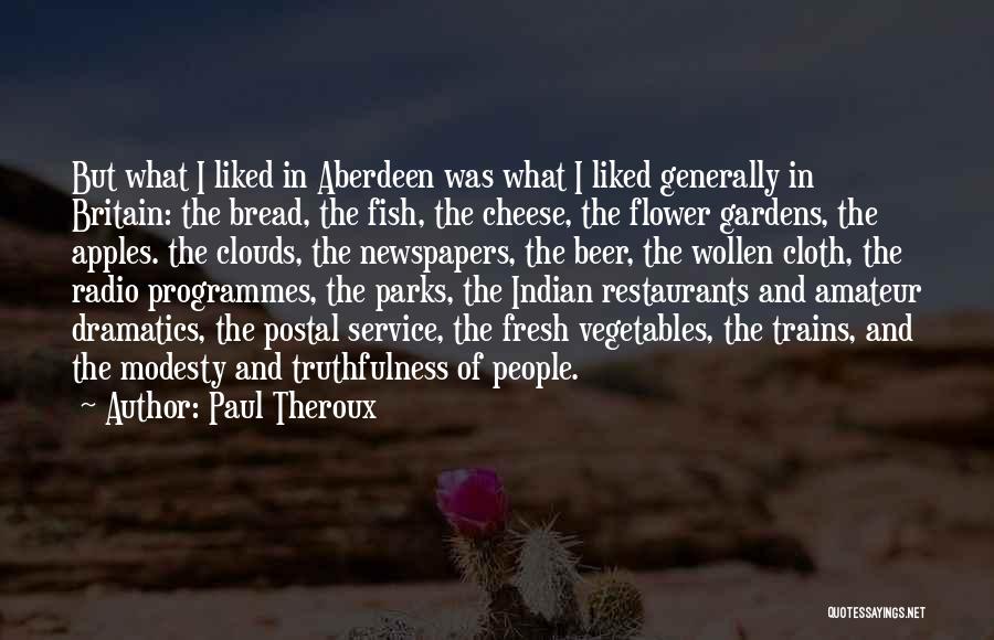 Paul Theroux Quotes: But What I Liked In Aberdeen Was What I Liked Generally In Britain: The Bread, The Fish, The Cheese, The