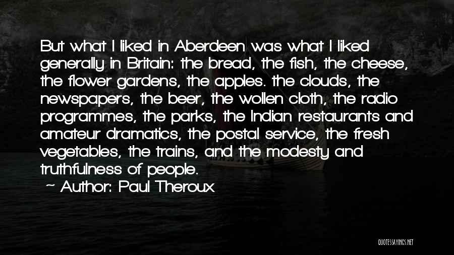 Paul Theroux Quotes: But What I Liked In Aberdeen Was What I Liked Generally In Britain: The Bread, The Fish, The Cheese, The