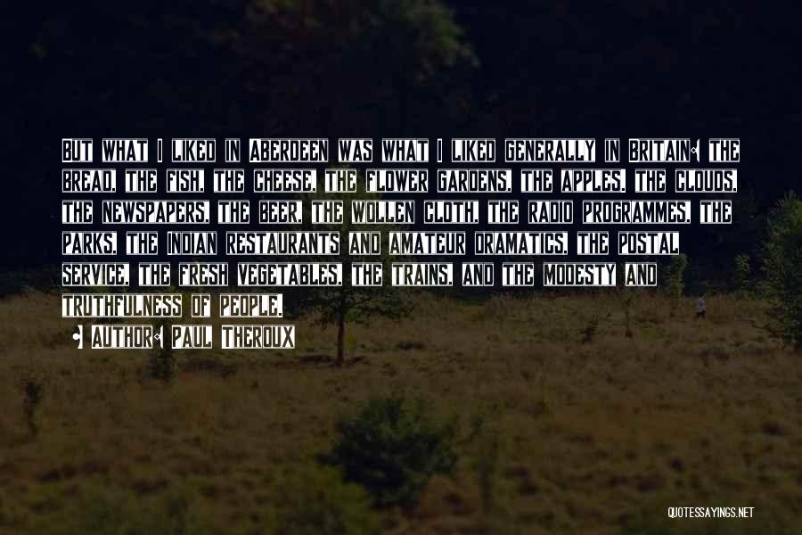 Paul Theroux Quotes: But What I Liked In Aberdeen Was What I Liked Generally In Britain: The Bread, The Fish, The Cheese, The