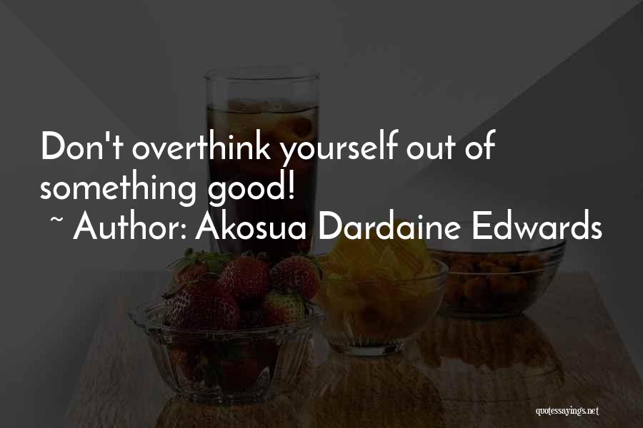 Akosua Dardaine Edwards Quotes: Don't Overthink Yourself Out Of Something Good!