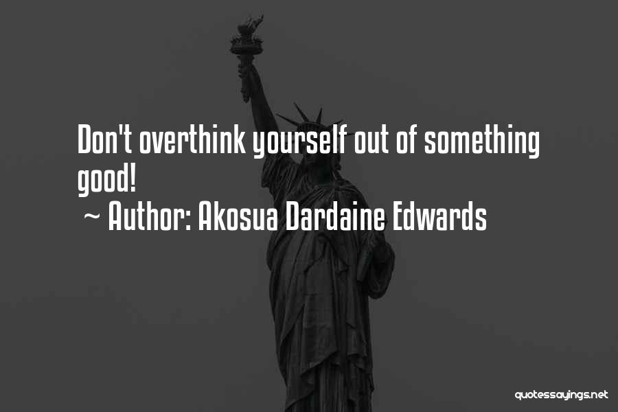 Akosua Dardaine Edwards Quotes: Don't Overthink Yourself Out Of Something Good!