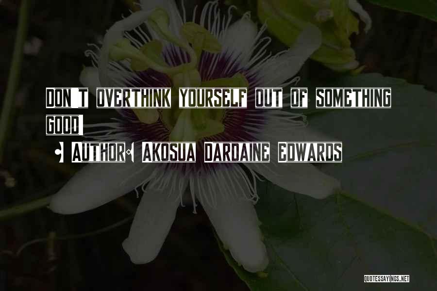 Akosua Dardaine Edwards Quotes: Don't Overthink Yourself Out Of Something Good!