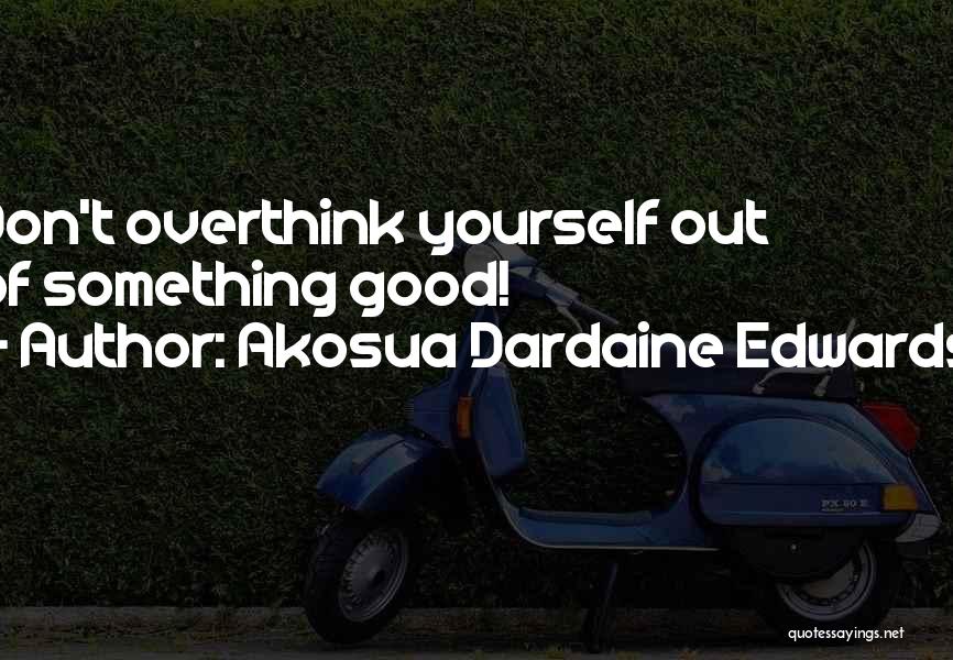 Akosua Dardaine Edwards Quotes: Don't Overthink Yourself Out Of Something Good!