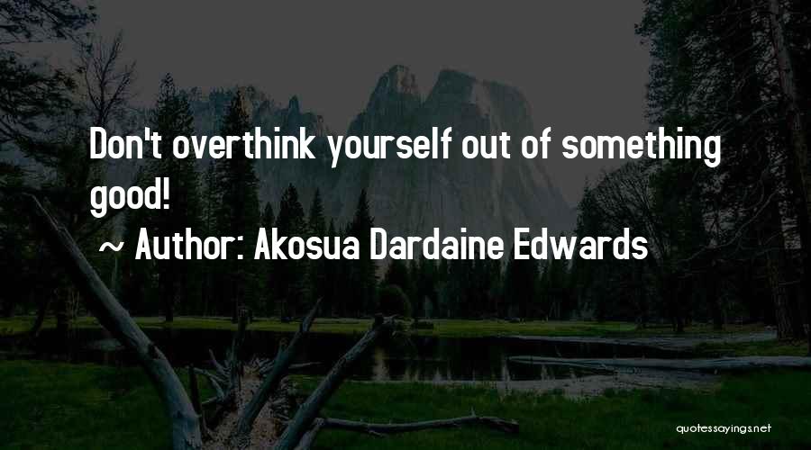 Akosua Dardaine Edwards Quotes: Don't Overthink Yourself Out Of Something Good!