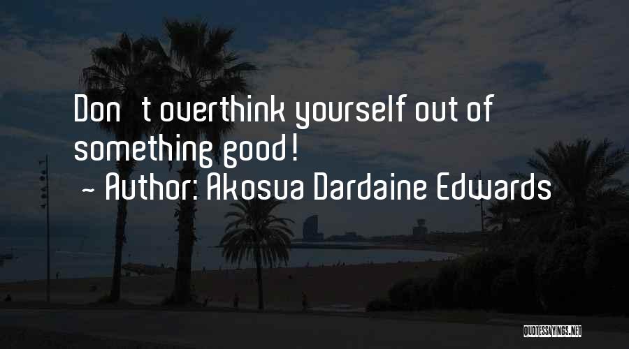 Akosua Dardaine Edwards Quotes: Don't Overthink Yourself Out Of Something Good!