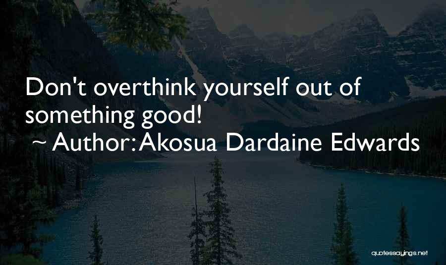 Akosua Dardaine Edwards Quotes: Don't Overthink Yourself Out Of Something Good!