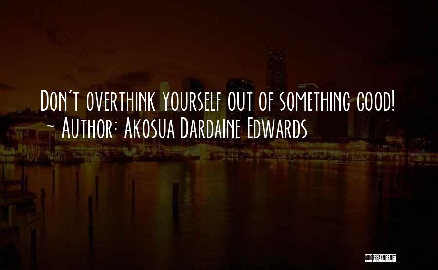 Akosua Dardaine Edwards Quotes: Don't Overthink Yourself Out Of Something Good!