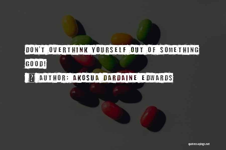 Akosua Dardaine Edwards Quotes: Don't Overthink Yourself Out Of Something Good!