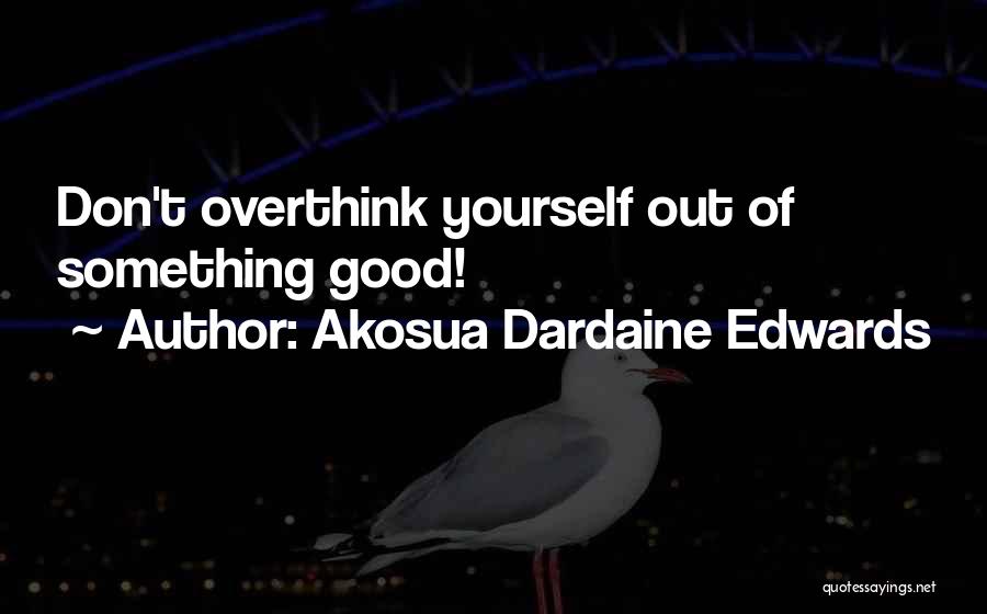 Akosua Dardaine Edwards Quotes: Don't Overthink Yourself Out Of Something Good!