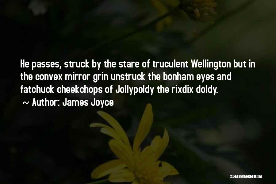 James Joyce Quotes: He Passes, Struck By The Stare Of Truculent Wellington But In The Convex Mirror Grin Unstruck The Bonham Eyes And