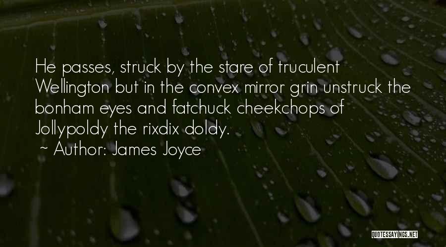 James Joyce Quotes: He Passes, Struck By The Stare Of Truculent Wellington But In The Convex Mirror Grin Unstruck The Bonham Eyes And