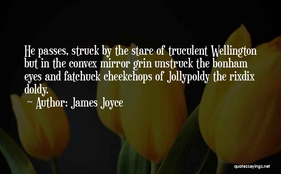 James Joyce Quotes: He Passes, Struck By The Stare Of Truculent Wellington But In The Convex Mirror Grin Unstruck The Bonham Eyes And