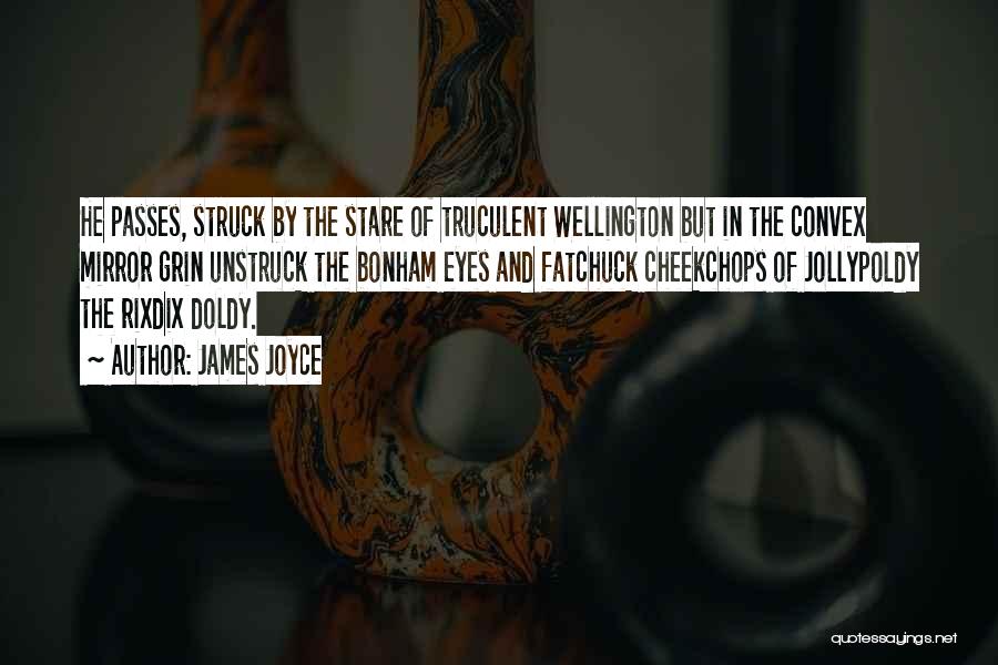 James Joyce Quotes: He Passes, Struck By The Stare Of Truculent Wellington But In The Convex Mirror Grin Unstruck The Bonham Eyes And