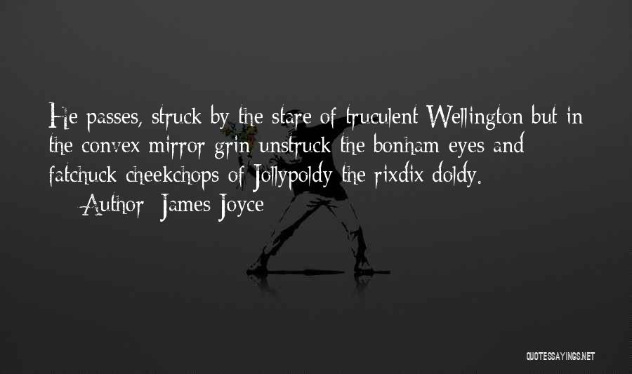 James Joyce Quotes: He Passes, Struck By The Stare Of Truculent Wellington But In The Convex Mirror Grin Unstruck The Bonham Eyes And