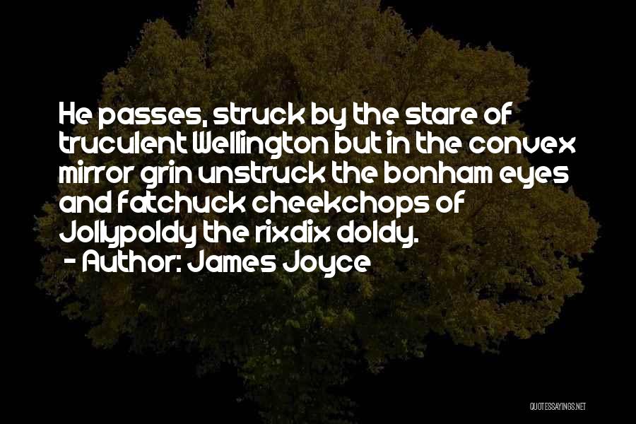 James Joyce Quotes: He Passes, Struck By The Stare Of Truculent Wellington But In The Convex Mirror Grin Unstruck The Bonham Eyes And