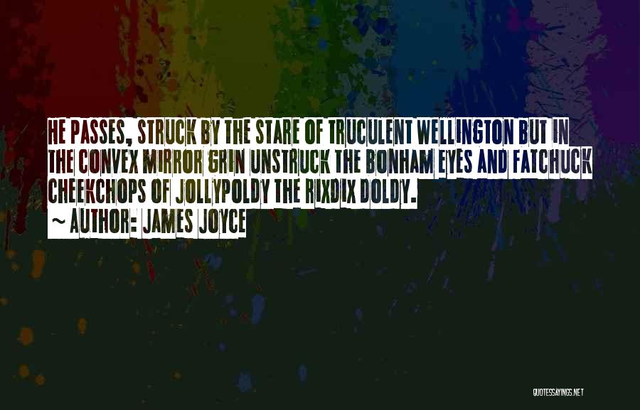 James Joyce Quotes: He Passes, Struck By The Stare Of Truculent Wellington But In The Convex Mirror Grin Unstruck The Bonham Eyes And