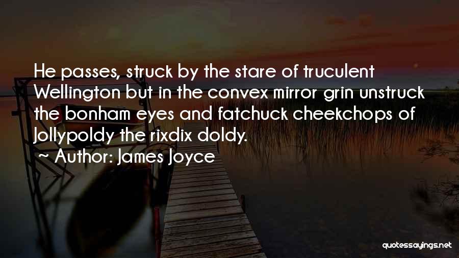 James Joyce Quotes: He Passes, Struck By The Stare Of Truculent Wellington But In The Convex Mirror Grin Unstruck The Bonham Eyes And