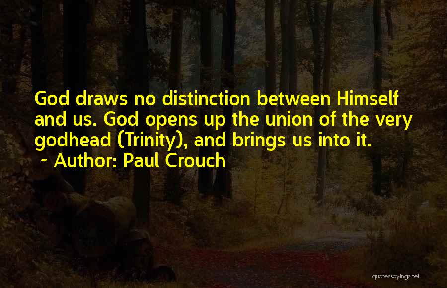 Paul Crouch Quotes: God Draws No Distinction Between Himself And Us. God Opens Up The Union Of The Very Godhead (trinity), And Brings