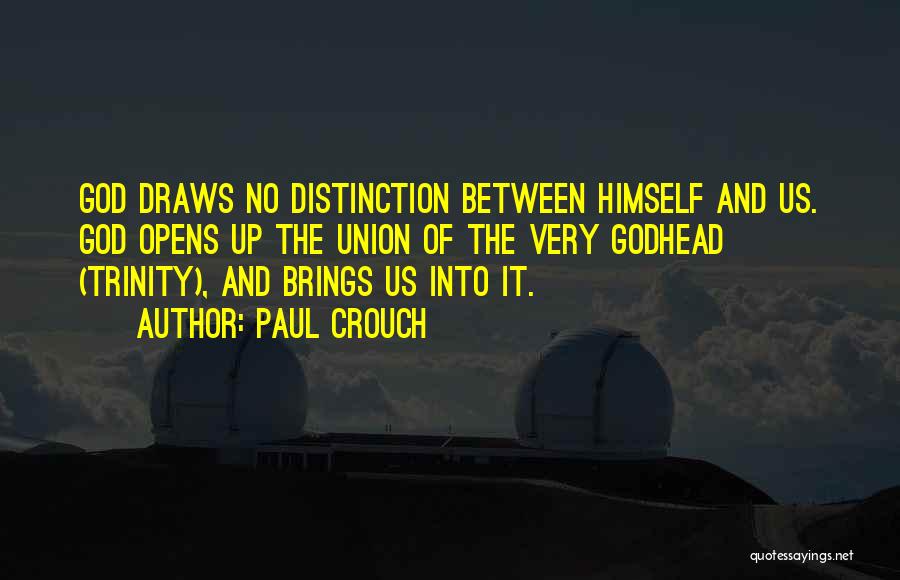 Paul Crouch Quotes: God Draws No Distinction Between Himself And Us. God Opens Up The Union Of The Very Godhead (trinity), And Brings