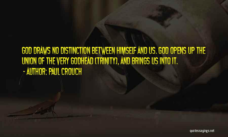 Paul Crouch Quotes: God Draws No Distinction Between Himself And Us. God Opens Up The Union Of The Very Godhead (trinity), And Brings