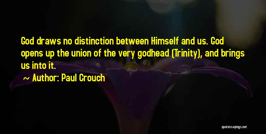 Paul Crouch Quotes: God Draws No Distinction Between Himself And Us. God Opens Up The Union Of The Very Godhead (trinity), And Brings