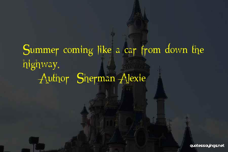 Sherman Alexie Quotes: Summer Coming Like A Car From Down The Highway.