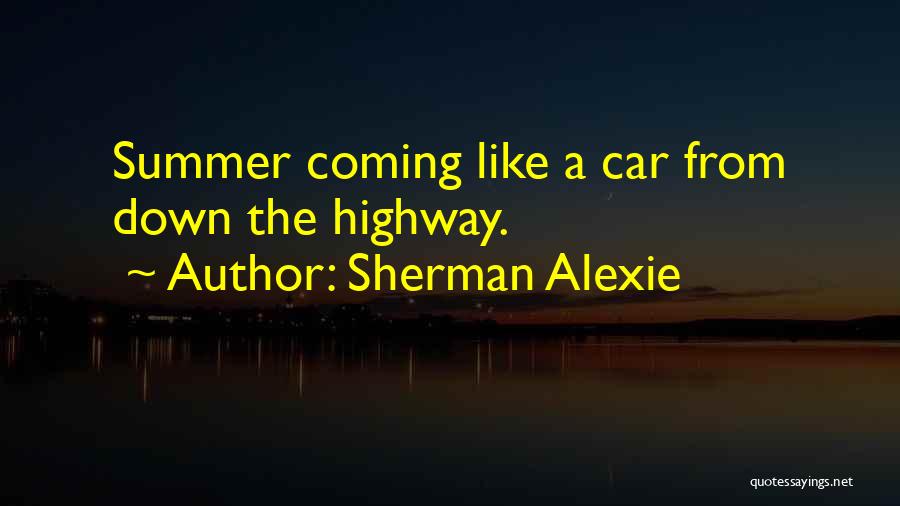 Sherman Alexie Quotes: Summer Coming Like A Car From Down The Highway.