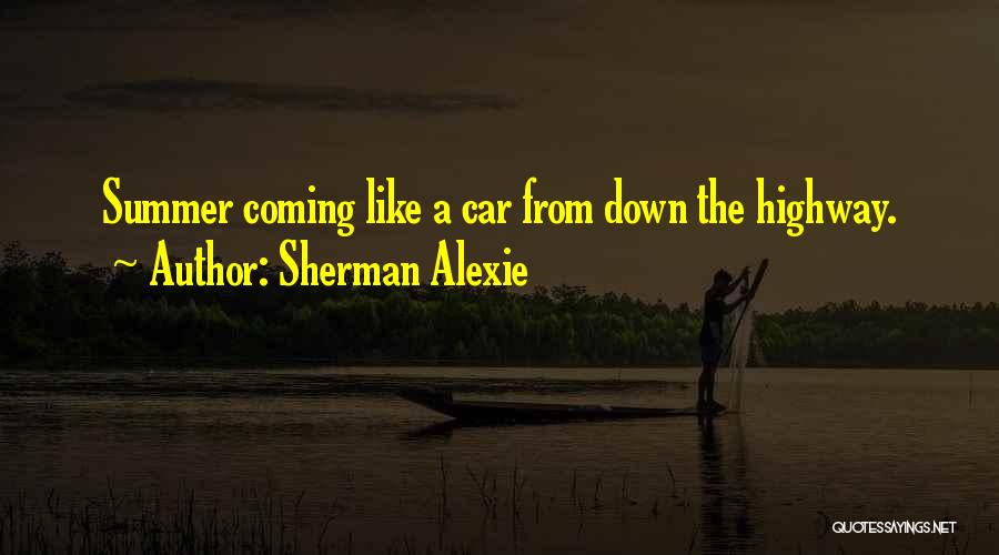 Sherman Alexie Quotes: Summer Coming Like A Car From Down The Highway.