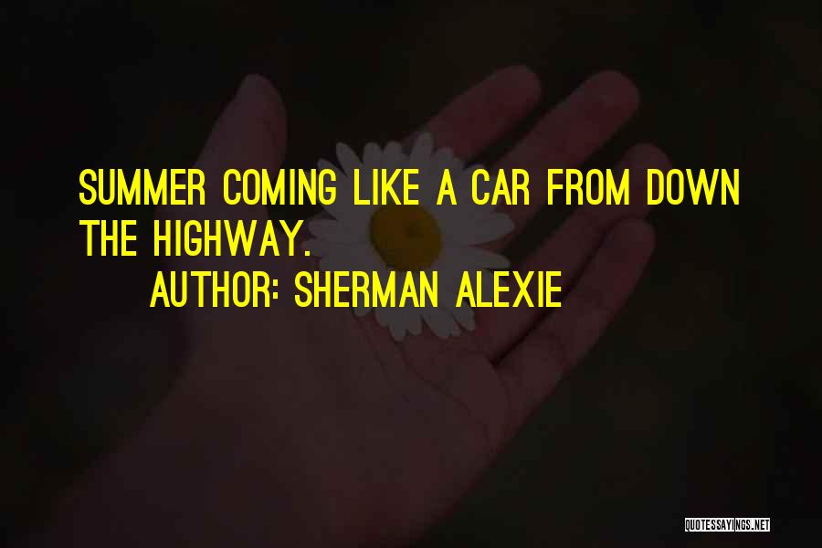 Sherman Alexie Quotes: Summer Coming Like A Car From Down The Highway.