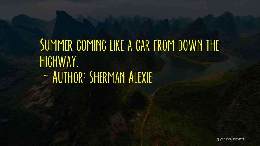 Sherman Alexie Quotes: Summer Coming Like A Car From Down The Highway.