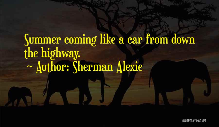 Sherman Alexie Quotes: Summer Coming Like A Car From Down The Highway.