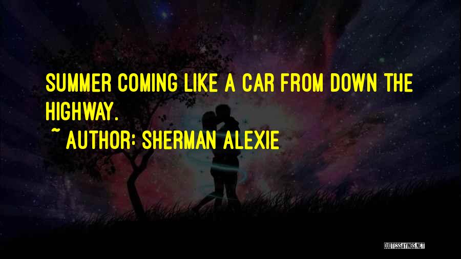 Sherman Alexie Quotes: Summer Coming Like A Car From Down The Highway.