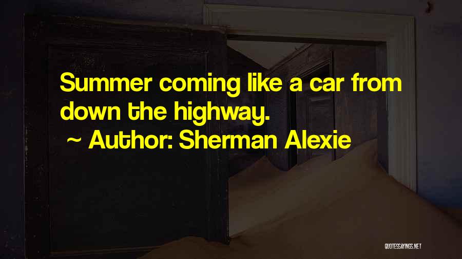 Sherman Alexie Quotes: Summer Coming Like A Car From Down The Highway.