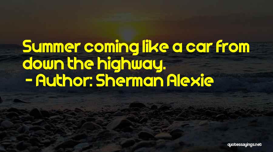 Sherman Alexie Quotes: Summer Coming Like A Car From Down The Highway.